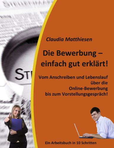Die Bewerbung – einfach gut erklärt!: Vom Anschreiben und Lebenslauf über die Online-Bewerbung bis zum Vorstellungsgespräch!