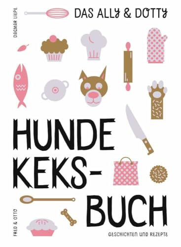 Das Ally & Dotty-Hundekeksbuch: Geschichten und Rezepte