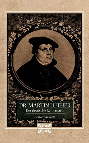 Dr. Martin Luther, der Deutsche Reformator: In bildlichen Darstellungen von Gustav König. In geschichtlichen Umrissen von Heinrich Gelzer.