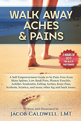 Walk Away Aches & Pains: A Self-Empowerment Guide to be Pain-Free from Low Back Pain, Shin Splints, Sciatica, Achilles Tendonitis, Plantar ... Pain, Scoliosis, and any other leg issues: 2