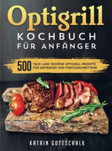 Optigrill kochbuch Für Anfänger: 500 Tage lang schöne Optigrill-Rezepte für Anfänger und Fortgeschrittene