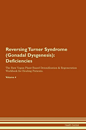 Reversing Turner Syndrome (Gonadal Dysgenesis): Deficiencies The Raw Vegan Plant-Based Detoxification & Regeneration Workbook for Healing Patients. Volume 4