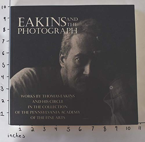 Eakins and the Photograph: Works by Thomas Eakins and His Circle in the Collection of the Pennsylvania Academy of the Fine Arts