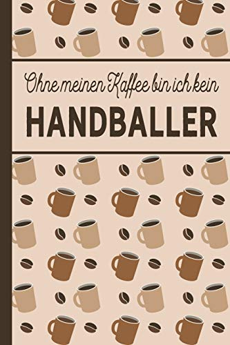 Ohne meinen Kaffee bin ich kein Handballer: Geschenke für Handballer: blanko A5 Notizbuch liniert mit über 100 Seiten Geschenkidee - Kaffee-Softcover ... und Handballerinnen, die viel Kaffee brauchen