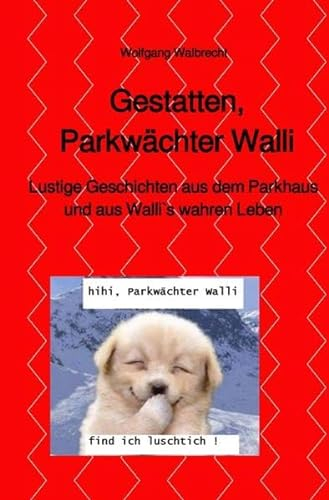 Gestatten, Parkwächter Walli: Lustige Geschichten aus dem Parkhaus und aus Wallis wahren Leben
