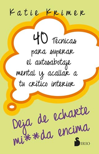40 TÉCNICAS PARA SUPERAR EL AUTOSABOTAJE MENTAL Y ACALLAR A TU CRÍTICO INTERIOR: DEJA DE ECHARTE MIERDA ENCIMA