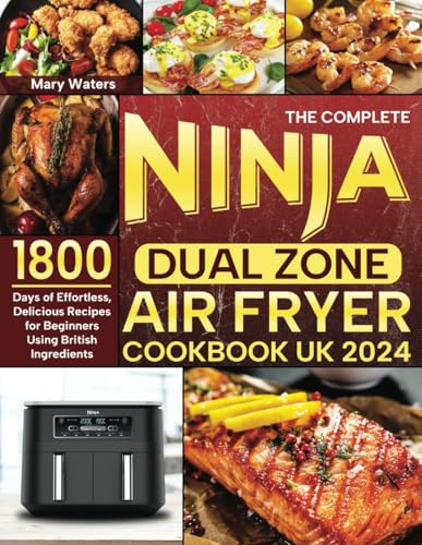 The Complete Ninja Dual Zone Air Fryer Cookbook UK 2024: 1800 Days of Effortless, Delicious Recipes for Beginners Using British Ingredients