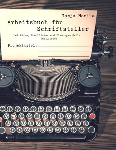 Arbeitsbuch für Schriftsteller: Leitfäden, Checklisten und Planungsmodelle für Autoren (Komplette Schreibwerkstatt für deine Texte)