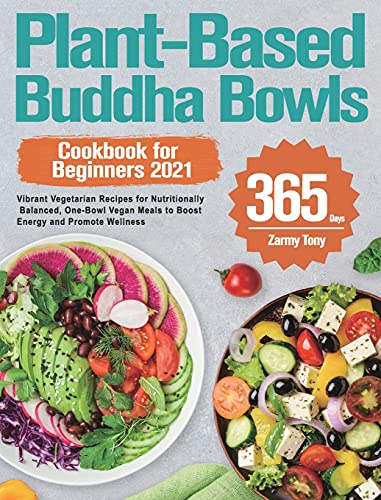 Plant-Based Buddha Bowls Cookbook for Beginners 2021: 365-Day Vibrant Vegetarian Recipes for Nutritionally Balanced, One-Bowl Vegan Meals to Boost Energy and Promote Wellness