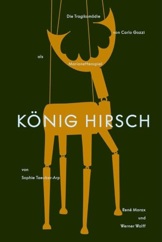 König Hirsch: Die Tragikomödie von Carlo Gozzi als Marionettenspiel von Sophie Taeuber-Arp, René Morax und Werner Wolff