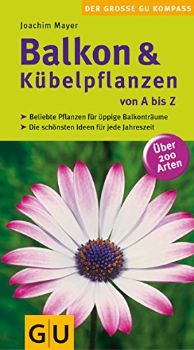 Balkon & Kübelpflanzen von A bis Z: Beliebte Pflanzen für üppige Balkonträume. Die schönsten Ideen für jede Jahreszeit. Über 200 Arten (Balkon & Terrasse)