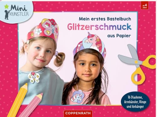 Mein erstes Bastelbuch - Glitzerschmuck aus Papier: 16 Diademe, Armbänder, Ringe & Anhänger: Kreativer Bastelspaß für glitzernden Schmuck aus Papier für Kinder ab 4 Jahren (Mini-Künstler)