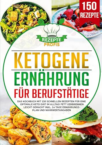 Ketogene Ernährung für Berufstätige: Das Kochbuch mit 150 schnellen Rezepten für eine optimale Keto Diät im Alltag! Fett verbrennen leicht gemacht inkl. 14 Tage Ernährungsplan und Nährwertangaben