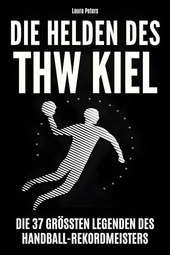 Die Helden des THW Kiel: Die 37 größten Legenden des Handball-Rekordmeisters