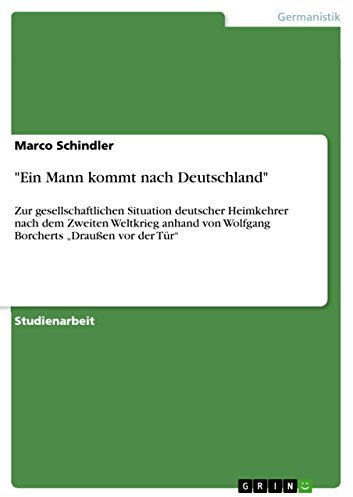 Ein Mann kommt nach Deutschland: Zur gesellschaftlichen Situation deutscher Heimkehrer nach dem Zweiten Weltkrieg anhand von Wolfgang Borcherts Draußen vor der Tür