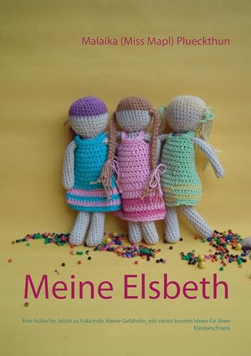 Meine Elsbeth: Eine hübsche, leicht zu häkelnde, kleine Gefährtin, mit vielen bunten Ideen für ihren Kleiderschrank (Meine Häkelpuppe Elsbeth)