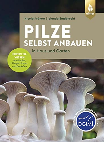 Pilze selbst anbauen: In Haus und Garten. Expertenwissen zum Impfen, Pflegen, Ernten und Genießen