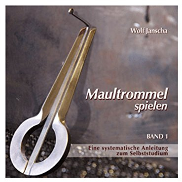 Maultrommel spielen: Maultrommel-Lehrbuch für Anfänger ohne Vorkenntnisse. Eine systematische Anleitung zum Selbststudium mit Begleit-CD von Wolf Janscha