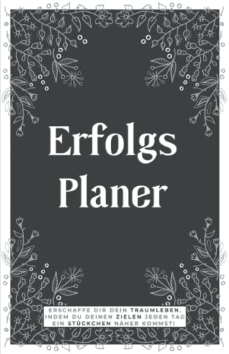 Erfolgsplaner - Schritt für Schritt zum Erfolg - Erschaffe Dir Dein Traumleben, indem Du Deinen Zielen jeden Tag ein Stückchen näher kommst!: Planer, ... Jahr | undatiert | Design Blumen schwarz
