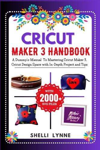 CRICUT MAKER 3 HANDBOOK: A Dummy's-Manual To Mastering Cricut Maker 3, Cricut Design Space with In-Depth Project and Tips (CRICUT MASTERY USER GUIDE)