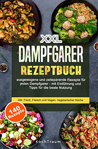 XXL Dampfgarer Kochbuch für Anfänger: 140 ausgewogene und zeitsparende Rezepte - mit Einführung und Tipps für die beste Nutzung- inkl. Fisch, Fleisch und Vegan- Vegetarischer Küche