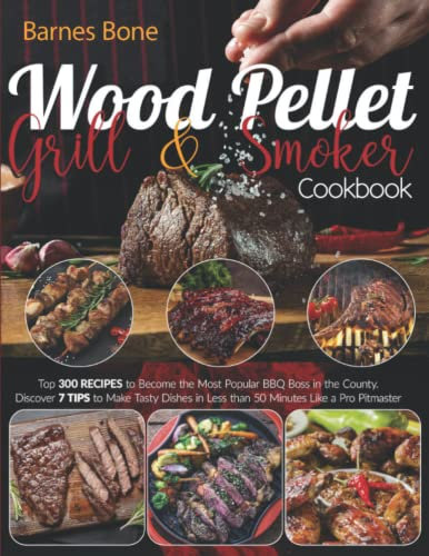Wood Pellet Grill & Smoker Cookbook: Top 300 Recipes to Become the Most Popular BBQ Boss in the County | Discover 7 Tips to Make Tasty Dishes in Less Than 50 Minutes Like a Pro Pitmaster