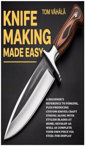 Knife Making Made Easy: A Beginner's Reference to Forging, plus Producing Custom Knives;Craft Strong along with Stylish Blades at Home; Develop as Well as Complete Your Own Piece via Steel for Display