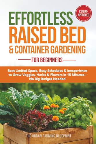 Effortless Raised Bed & Container Gardening for Beginners: Beat Limited Space, Busy Schedules & Inexperience to Grow Veggies, Herbs & Flowers in 15 Minutes-No Big Budget Needed (Organic Harvest)