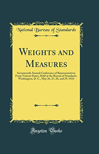 Weights and Measures: Seventeenth Annual Conference of Representatives From Various States, Held at the Bureau of Standards, Washington, D. C., May 26, 27, 28, and 29, 1924 (Classic Reprint)