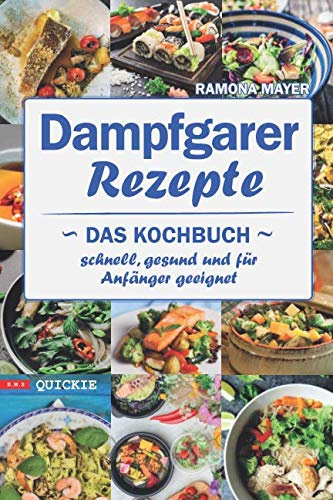 Dampfgarer Rezepte: Das Kochbuch Schnell, gesund und für Anfänger geeignet (Quickie, Band 8)