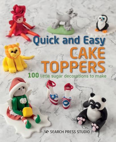 Quick and Easy Cake Toppers: 100 Little Sugar Projects to Make: 100 Little Sugar Decorations to Make
