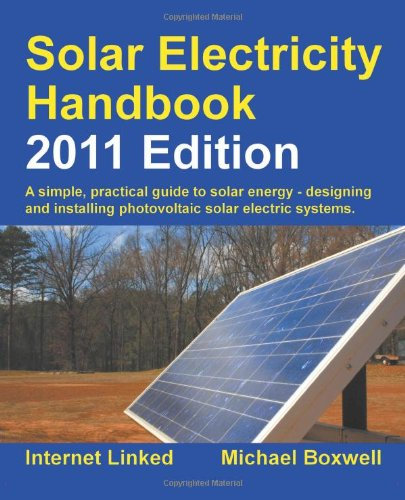 Solar Electricity Handbook 2011: A Simple Practical Guide to Solar Energy - Designing and Installing Photovoltaic Solar Electric Systems (Solar ... Photovoltaic Solar Electric Systems)