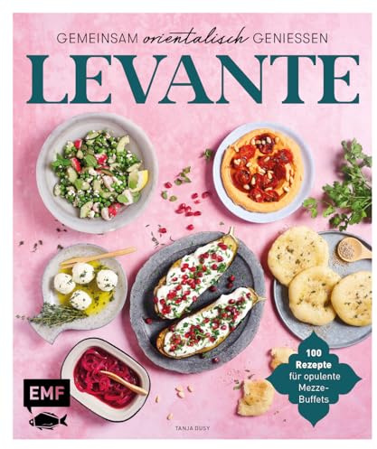 Levante – Gemeinsam orientalisch genießen: 100 Rezepte für opulente Mezze-Buffets
