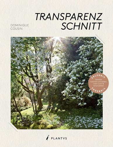 Transparenzschnitt: Bäume und Sträucher richtig schneiden – natürliche Schnitttechnik für gesunde, langlebige Gehölze, mehr Licht, Luft und ... revolutionäre Methode für naturschöne Gehölze