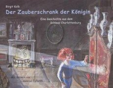 Der Zauberschrank der Königin. Eine Geschichte aus dem Schloss Charlottenburg: Eine Geschichte aus dem Schloss Charlottenburg. Mithrsg.: Stiftung Preußische Seehandlung