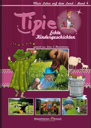 Tipie - Band 4: Mein Leben auf dem Land: Die Welt ist zum Entdecken da! (Tipie - Echte Kindergeschichten / Ein Lausebengel auf dem Weg in die Kinderzimmer!)