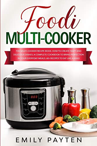 foodi multi-cooker: The multi-cooker recipe book. How to create tasty and delicious dishes. A complete cookbook to bring perfection in your everyday meals. 60+ recipes to eat like a king!