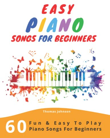 Easy Piano Songs For Beginners: 60 Fun & Easy To Play Piano Songs For Beginners