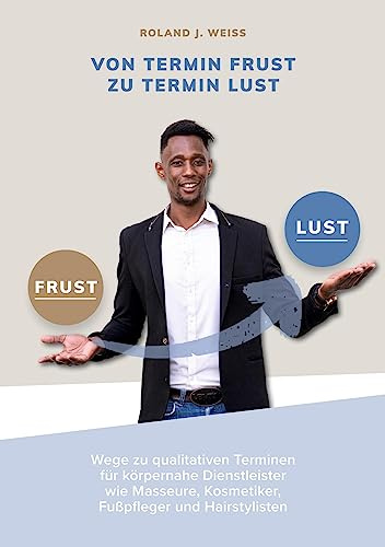 Von Termin Frust zu Termin Lust: Wege zu qualitativen Terminen für Körpernahe Dienstleister wie Masseure, Fußpfleger, Kosmetiker, Friseure und interessierte