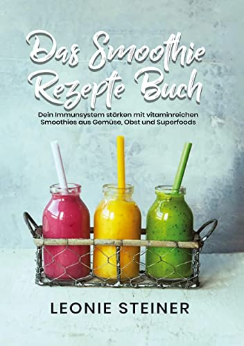 Das Smoothie Rezepte Buch: Dein Immunsystem stärken mit vitaminreichen Smoothies aus Gemüse, Obst und Superfoods