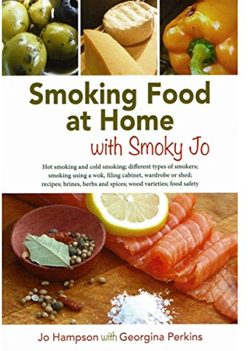 Smoking Food at Home with Smoky Jo: Hot Smoking and Cold Smoking; Different Types of Smokers; Smoking Using a Wok, A Filing Cabinet, Wardrobe of Shed; ... Herbs and Spices; Wood Varieties; Food Safety