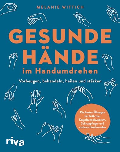 Gesunde Hände im Handumdrehen: Vorbeugen, behandeln, heilen und stärken. Die besten Übungen bei Arthrose, Karpaltunnelsyndrom, Schnappfinger und anderen Beschwerden