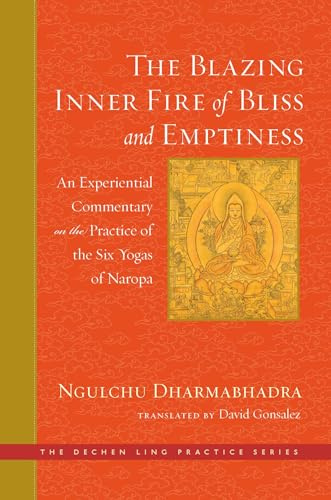 The Blazing Inner Fire of Bliss and Emptiness: An Experiential Commentary on the Practice of the Six Yogas of Naropa (The Dechen Ling Practice Series)