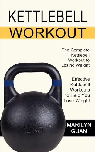 Kettlebell Workout: Effective Kettlebell Workouts to Help You Lose Weight (The Complete Kettlebell Workout to Losing Weight)