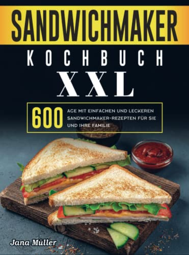 Sandwichmaker Kochbuch XXL: 600 Tage mit einfachen und leckeren Sandwichmaker-Rezepten für Sie und Ihre Familie