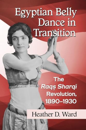 Egyptian Belly Dance in Transition: The Raqs Sharqi Revolution, 1890-1930