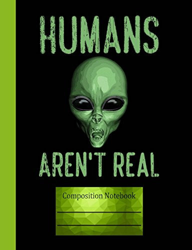 Humans Aren't Real Composition Notebook: Journal for School Teachers Students Offices - College Ruled, 200 Pages (7.44 x 9.69)