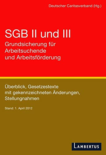 SGB II und III - Grundsicherung für Arbeitsuchende und Arbeitsförderung: Überblick, Gesetzestexte mit gekennzeichneten Änderungen, Stellungnahmen Stand: 1. April 2012
