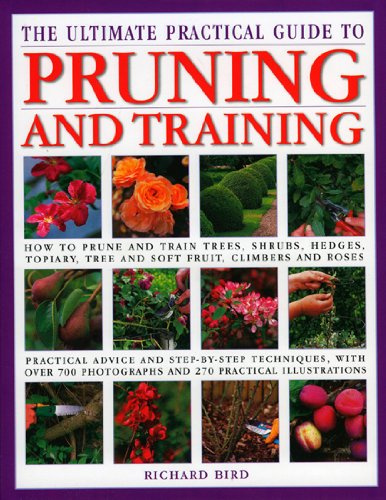 The Ultimate Practical Guide to Pruning and Training: How to Prune and Train Trees, Shrubs, Hedges, Topiary, Tree and Soft Fruit, Climbers and Roses