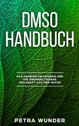 DMSO Handbuch: Das geheime Heilwissen und die überwältigende Heilkraft aus der Natur.